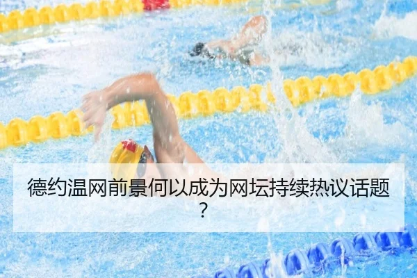 德约温网前景何以成为网坛持续热议话题？